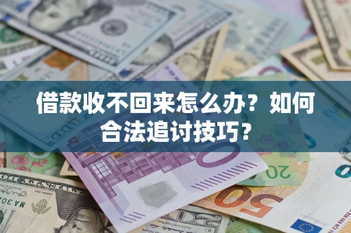 济南借款收不回来怎么办？如何合法追讨技巧？