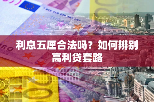济南利息五厘合法吗？如何辨别高利贷套路