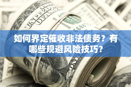 济南如何界定催收非法债务？有哪些规避风险技巧？