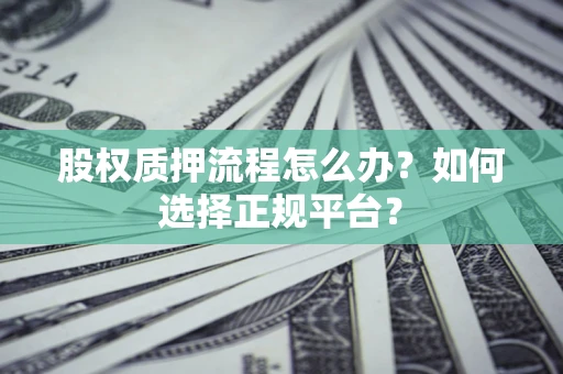 济南股权质押流程怎么办？如何选择正规平台？
