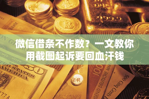 济南微信借条不作数？一文教你用截图起诉要回血汗钱