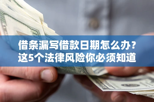 济南借条漏写借款日期怎么办？这5个法律风险你必须知道