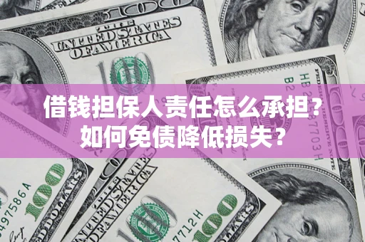 济南借钱担保人责任怎么承担？如何免债降低损失？
