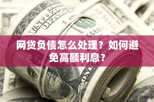 济南网贷负债怎么处理？如何避免高额利息？