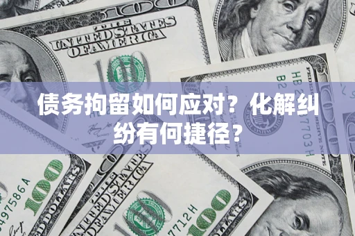 济南债务拘留如何应对？化解纠纷有何捷径？