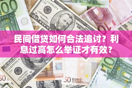 济南民间借贷如何合法追讨？利息过高怎么举证才有效？