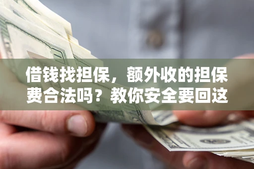 济南借钱找担保，额外收的担保费合法吗？教你安全要回这笔钱