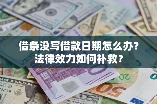 济南借条没写借款日期怎么办?法律效力如何补救? 济南借条没写借款日期怎么办?法律效力如何补救?