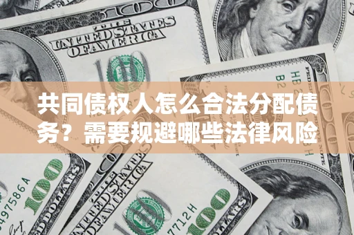 济南共同债权人怎么合法分配债务？需要规避哪些法律风险？