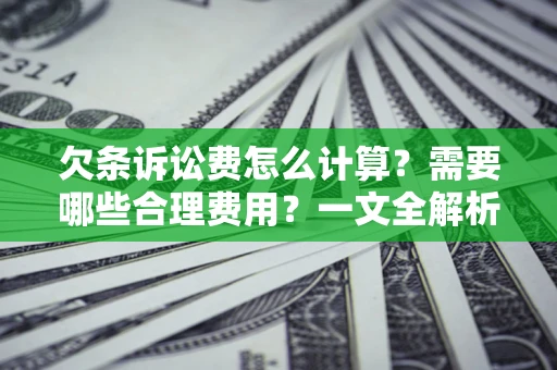 济南欠条诉讼费怎么计算？需要哪些合理费用？一文全解析