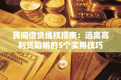 济南民间借贷维权指南：远离高利贷陷阱的5个实用技巧