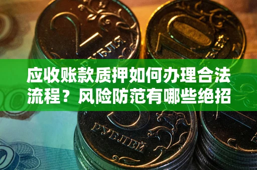 济南应收账款质押如何办理合法流程？风险防范有哪些绝招？
