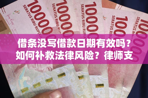 济南借条没写借款日期有效吗？如何补救法律风险？律师支招