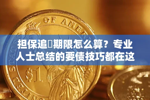 济南担保追償期限怎么算？专业人士总结的要债技巧都在这里了