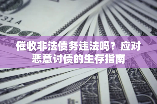 济南催收非法债务违法吗？应对恶意讨债的生存指南