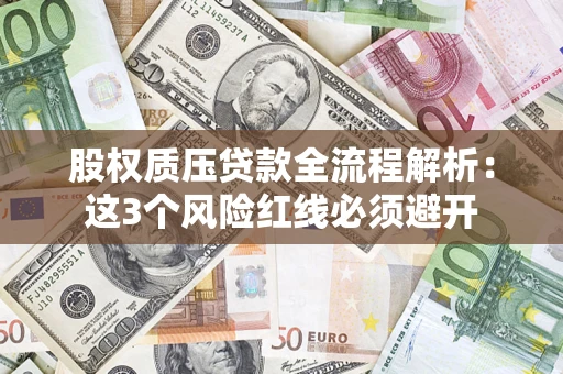 济南股权质压贷款全流程解析：这3个风险红线必须避开