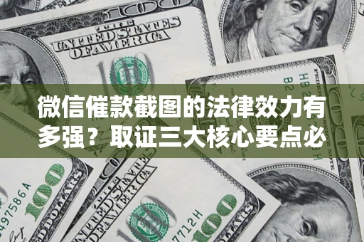 济南微信催款截图的法律效力有多强？取证三大核心要点必须知道！