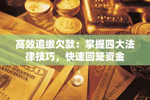 济南高效追缴欠款：掌握四大法律技巧，快速回笼资金