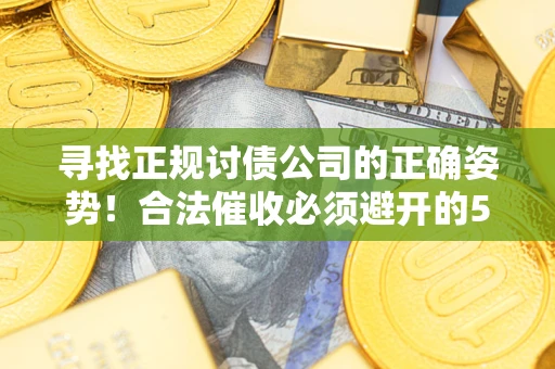 济南寻找正规讨债公司的正确姿势！合法催收必须避开的5大雷区