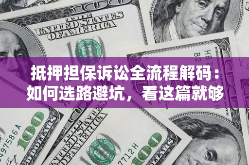 济南抵押担保诉讼全流程解码：如何选路避坑，看这篇就够了
