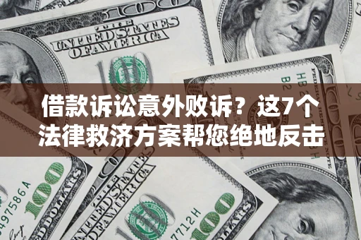 济南借款诉讼意外败诉？这7个法律救济方案帮您绝地反击！