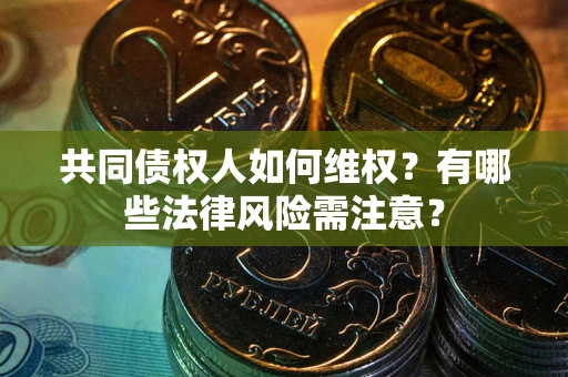 济南共同债权人如何维权？有哪些法律风险需注意？