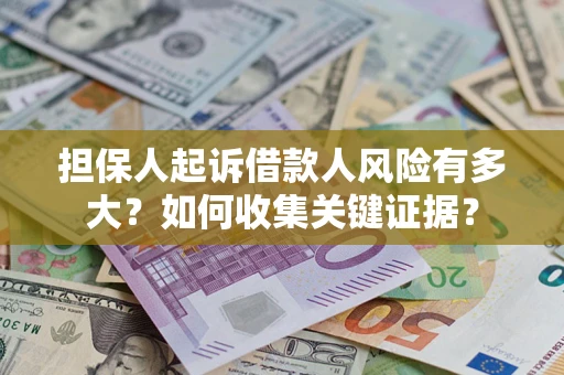 济南担保人起诉借款人风险有多大？如何收集关键证据？