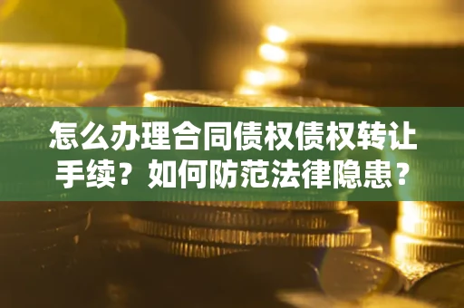 济南怎么办理合同债权债权转让手续？如何防范法律隐患？