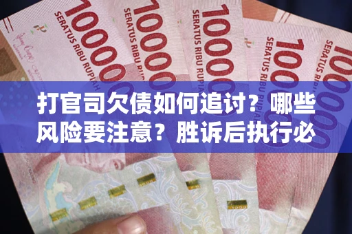 济南打官司欠债如何追讨？哪些风险要注意？胜诉后执行必看！