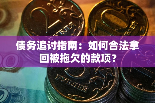 济南债务追讨指南：如何合法拿回被拖欠的款项？