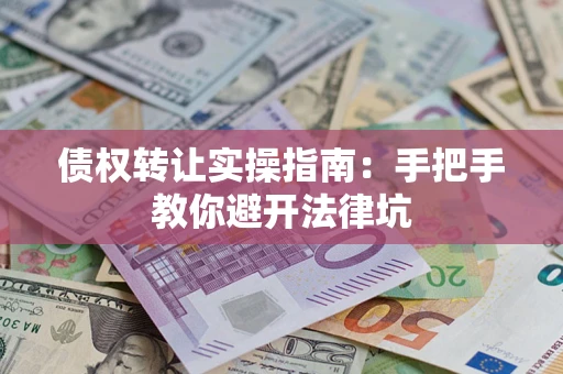 济南债权转让实操指南：手把手教你避开法律坑