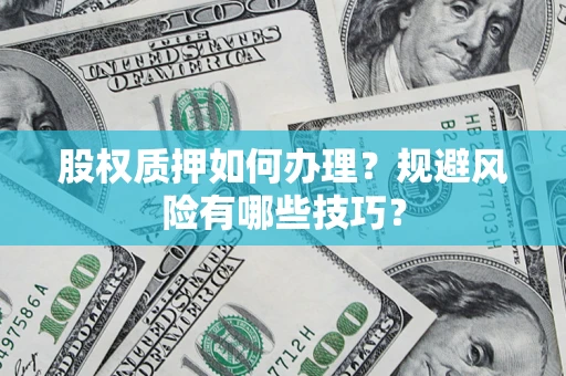 济南股权质押如何办理？规避风险有哪些技巧？