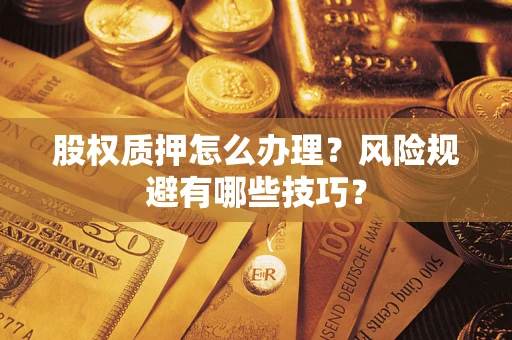 济南股权质押怎么办理？风险规避有哪些技巧？