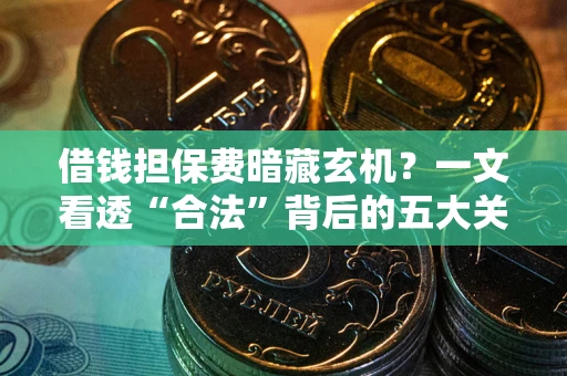 济南借钱担保费暗藏玄机？一文看透“合法”背后的五大关键陷阱