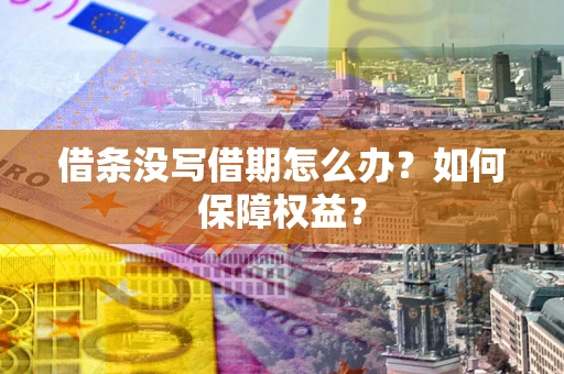 济南借条没写借期怎么办？如何保障权益？