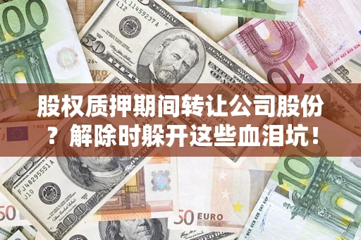 济南股权质押期间转让公司股份？解除时躲开这些血泪坑！