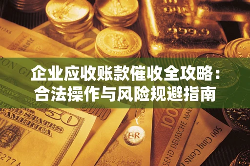 济南企业应收账款催收全攻略：合法操作与风险规避指南
