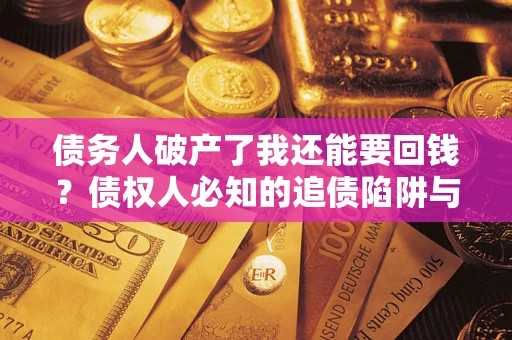 济南债务人破产了我还能要回钱？债权人必知的追债陷阱与破局之道