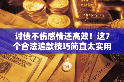 济南讨债不伤感情还高效！这7个合法追款技巧简直太实用