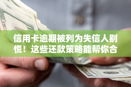 济南信用卡逾期被列为失信人别慌！这些还款策略能帮你合法止损