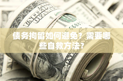 济南债务拘留如何避免？需要哪些自救方法？