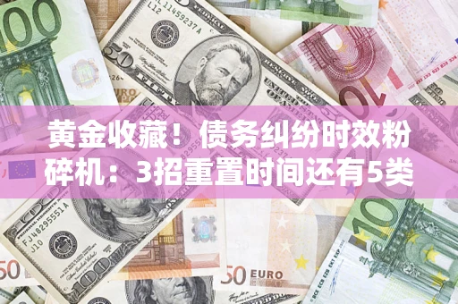 济南黄金收藏！债务纠纷时效粉碎机：3招重置时间还有5类不设年限的特殊债务