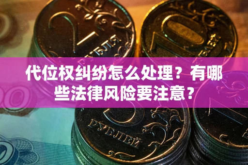 济南代位权纠纷怎么处理？有哪些法律风险要注意？