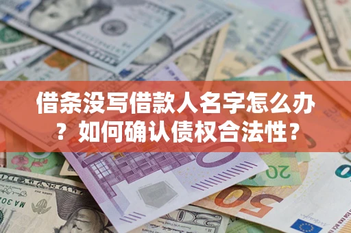 济南借条没写借款人名字怎么办？如何确认债权合法性？