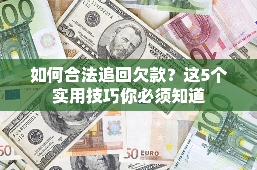 济南如何合法追回欠款？这5个实用技巧你必须知道