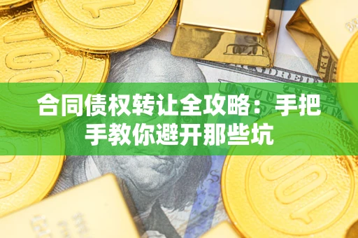 济南合同债权转让全攻略：手把手教你避开那些坑