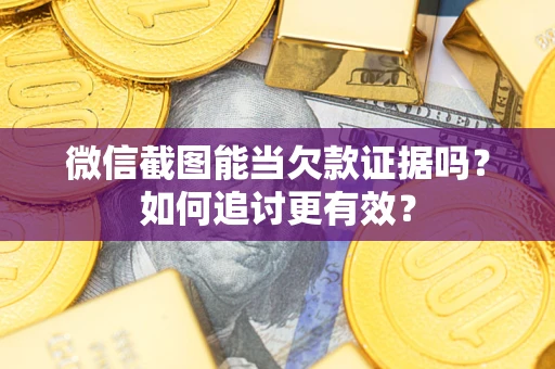 济南微信截图能当欠款证据吗？如何追讨更有效？