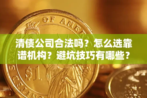 济南清债公司合法吗？怎么选靠谱机构？避坑技巧有哪些？