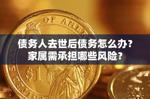济南债务人去世后债务怎么办？家属需承担哪些风险？