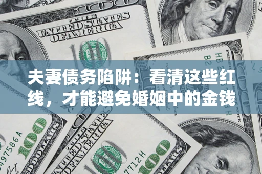 济南夫妻债务陷阱：看清这些红线，才能避免婚姻中的金钱危机